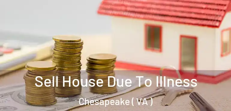  Sell House Due To Illness Chesapeake ( VA )
