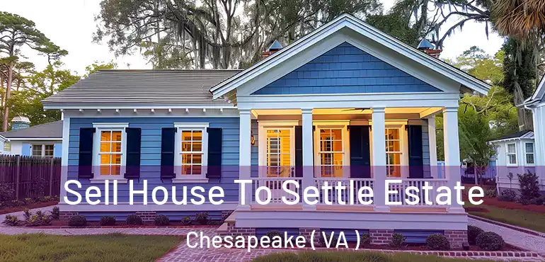  Sell House To Settle Estate Chesapeake ( VA )